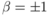 \beta=\pm 1